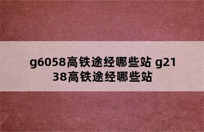 g6058高铁途经哪些站 g2138高铁途经哪些站